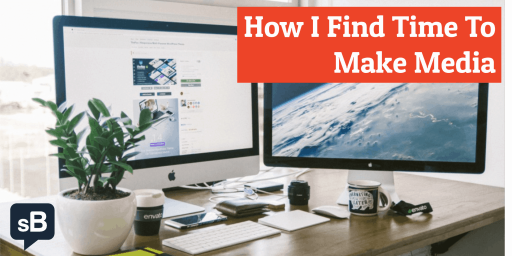 How I Find Time To Make Media