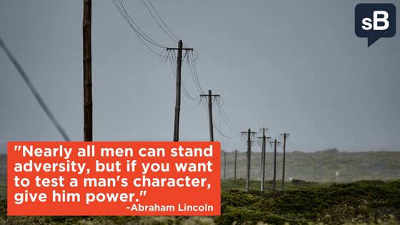 Nearly all men can stand adversity, but if you want to test a man's character, give him power