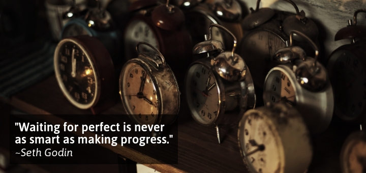 Waiting for perfect is never as smart as making progress